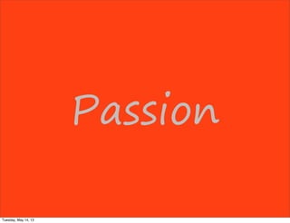 Passion
Tuesday, May 14, 13
 