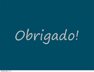 Obrigado!
Tuesday, May 14, 13
 