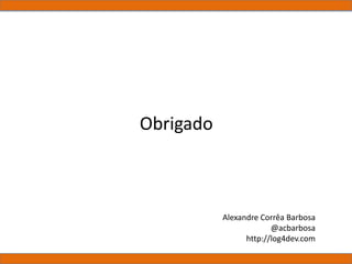 Obrigado
Alexandre Corrêa Barbosa
@acbarbosa
http://log4dev.com
 