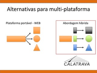 Alternativas para multi-plataforma
Plataforma portável - WEB Abordagem híbrida
 