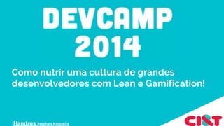 Como nutrir uma cultura de grandes
desenvolvedores com Lean e Gamification!
Handrus Stephan Nogueira
 