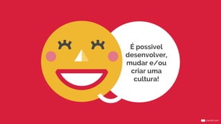 É possivel
desenvolver,
mudar e/ou
criar uma
cultura!
 