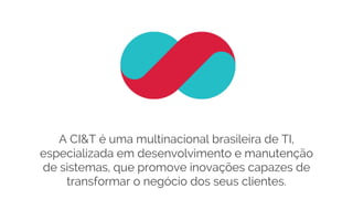 A CI&T é uma multinacional brasileira de TI,
especializada em desenvolvimento e manutenção
de sistemas, que promove inovações capazes de
transformar o negócio dos seus clientes.
 