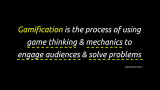 Gamification is the process of using
game thinking & mechanics to
engage audiences & solve problems
Gabe Zichermann
 