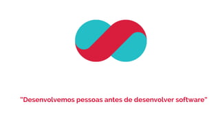 “Desenvolvemos pessoas antes de desenvolver software”
 