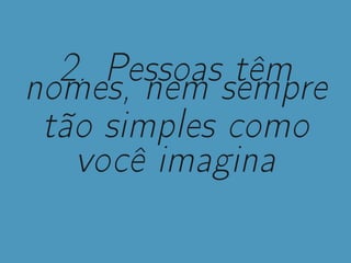 2. Pessoas têmnomes, nem sempre
tão simples como
você imagina
 