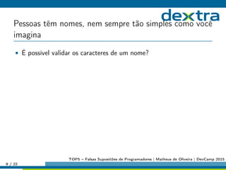 Pessoas têm nomes, nem sempre tão simples como você
imagina
• É possível validar os caracteres de um nome?
9 / 22
TOP5 – Falsas Suposićões de Programadores | Matheus de Oliveira | DevCamp 2015
 