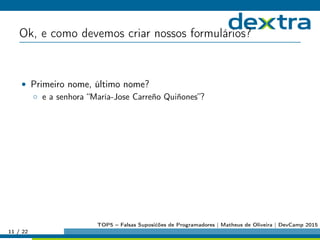 Ok, e como devemos criar nossos formulários?
• Primeiro nome, último nome?
◦ e a senhora “María-Jose Carreño Quiñones”?
11 / 22
TOP5 – Falsas Suposićões de Programadores | Matheus de Oliveira | DevCamp 2015
 