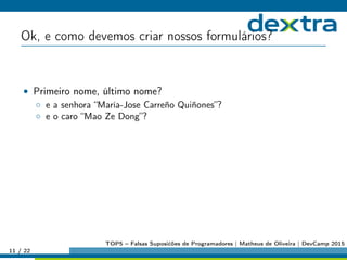 Ok, e como devemos criar nossos formulários?
• Primeiro nome, último nome?
◦ e a senhora “María-Jose Carreño Quiñones”?
◦ e o caro “Mao Ze Dong”?
11 / 22
TOP5 – Falsas Suposićões de Programadores | Matheus de Oliveira | DevCamp 2015
 