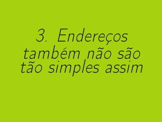 3. Endereços
também não são
tão simples assim
 