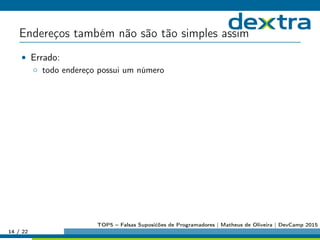 Endereços também não são tão simples assim
• Errado:
◦ todo endereço possui um número
14 / 22
TOP5 – Falsas Suposićões de Programadores | Matheus de Oliveira | DevCamp 2015
 