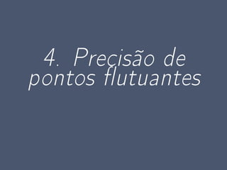 4. Precisão de
pontos utuantes
 