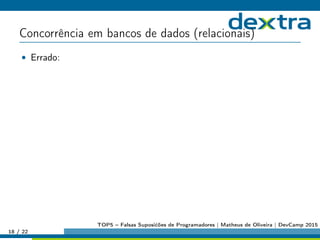 Concorrência em bancos de dados (relacionais)
• Errado:
18 / 22
TOP5 – Falsas Suposićões de Programadores | Matheus de Oliveira | DevCamp 2015
 