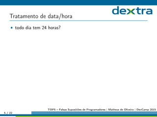 Tratamento de data/hora
• todo dia tem 24 horas?
5 / 22
TOP5 – Falsas Suposićões de Programadores | Matheus de Oliveira | DevCamp 2015
 