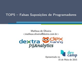 TOP5 – Falsas Suposições de Programadores
Matheus de Oliveira
<matheus.oliveira@dextra.com.br>
Apresentado no
15 de Maio de 2015
 