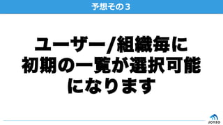 予想その３
ユーザー/組織毎に
初期の一覧が選択可能
になります
 