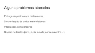 Alguns problemas atacados
Entrega de pedidos aos restaurantes
Sincronização de dados entre sistemas
Integrações com parceiros
Disparo de tarefas (sms, push, emails, cancelamentos…)
 