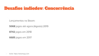 Desaﬁos indiedev: Concorrência
Lançamentos na Steam:
5068 jogos até agora (Agosto) 2019
8742 jogos em 2018
6685 jogos em 2017
- fonte: https://steamspy.com
 