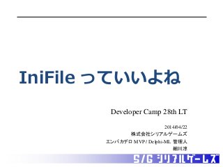 IniFile っていいよね
Developer Camp 28th LT
2014/04/22
株式会社シリアルゲームズ
エンバカデロ MVP / Delphi-ML 管理人
細川淳
 
