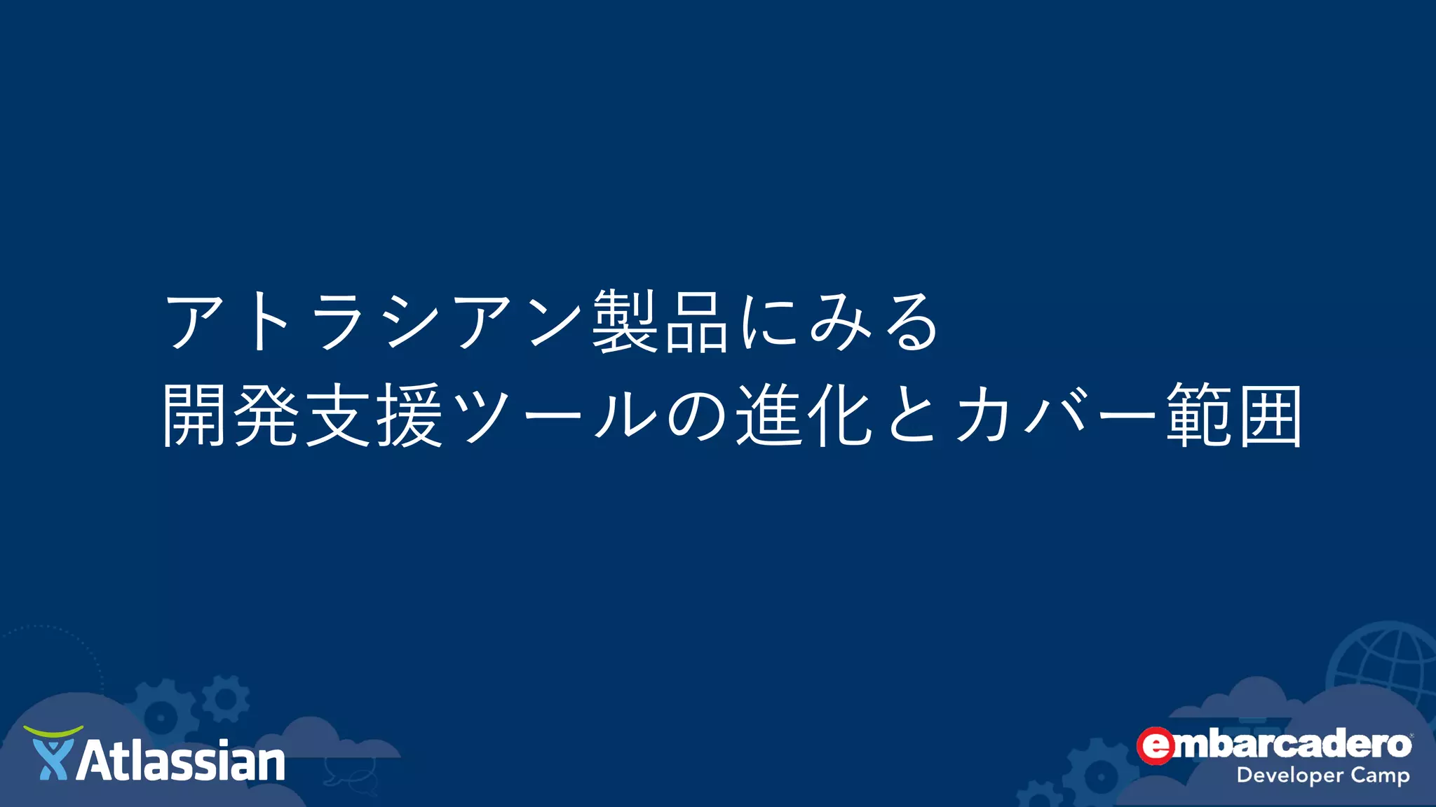 アトラシアン製品にみる
開発支援ツールの進化とカバー範囲
 