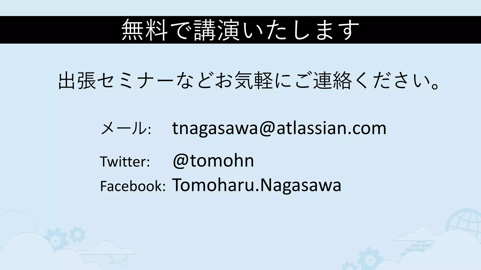 無料で講演いたします
メール:	
   tnagasawa@atlassian.com	
  
Twitter:	
   @tomohn	
  
Facebook:	
  Tomoharu.Nagasawa
出張セミナーなどお気軽にご連絡ください。
 