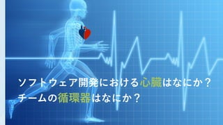 習
慣
ソフトウェア開発における心臓はなにか？
チームの循環器はなにか？
 