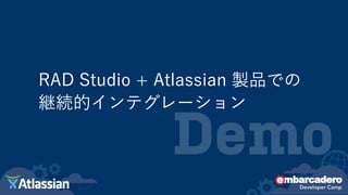Demo
RAD Studio + Atlassian 製品での
継続的インテグレーション
 