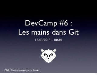 DevCamp #6 :
             Les mains dans Git
                             13/03/2013 - 18h30




*CNR : Cantine Numérique de Rennes
                                                  1
 