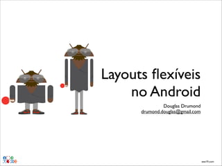 Layouts ﬂexíveis
no Android
Douglas Drumond!
drumond.douglas@gmail.com

eee19.com

 