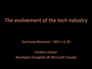 The evolvement of the tech industry

DevCamp Montreal – 2011-11-29
Frederic Harper
Developer Evangelist @ Microsoft Canada

 