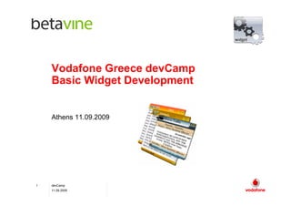 Vodafone Greece devCamp
    Basic Widget Development


    Athens 11.09.2009




1   devCamp
    11.09.2009
 