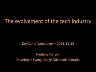 The evolvement of the tech industry


       DevCamp Vancouver – 2011-11-15

                Frederic Harper
    Developer Evangelist @ Microsoft Canada
 