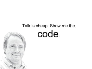 Talk is cheap. Show me the
code.
 