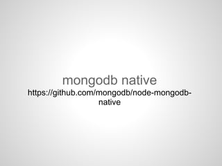 mongodb native
https://github.com/mongodb/node-mongodb-
native
 
