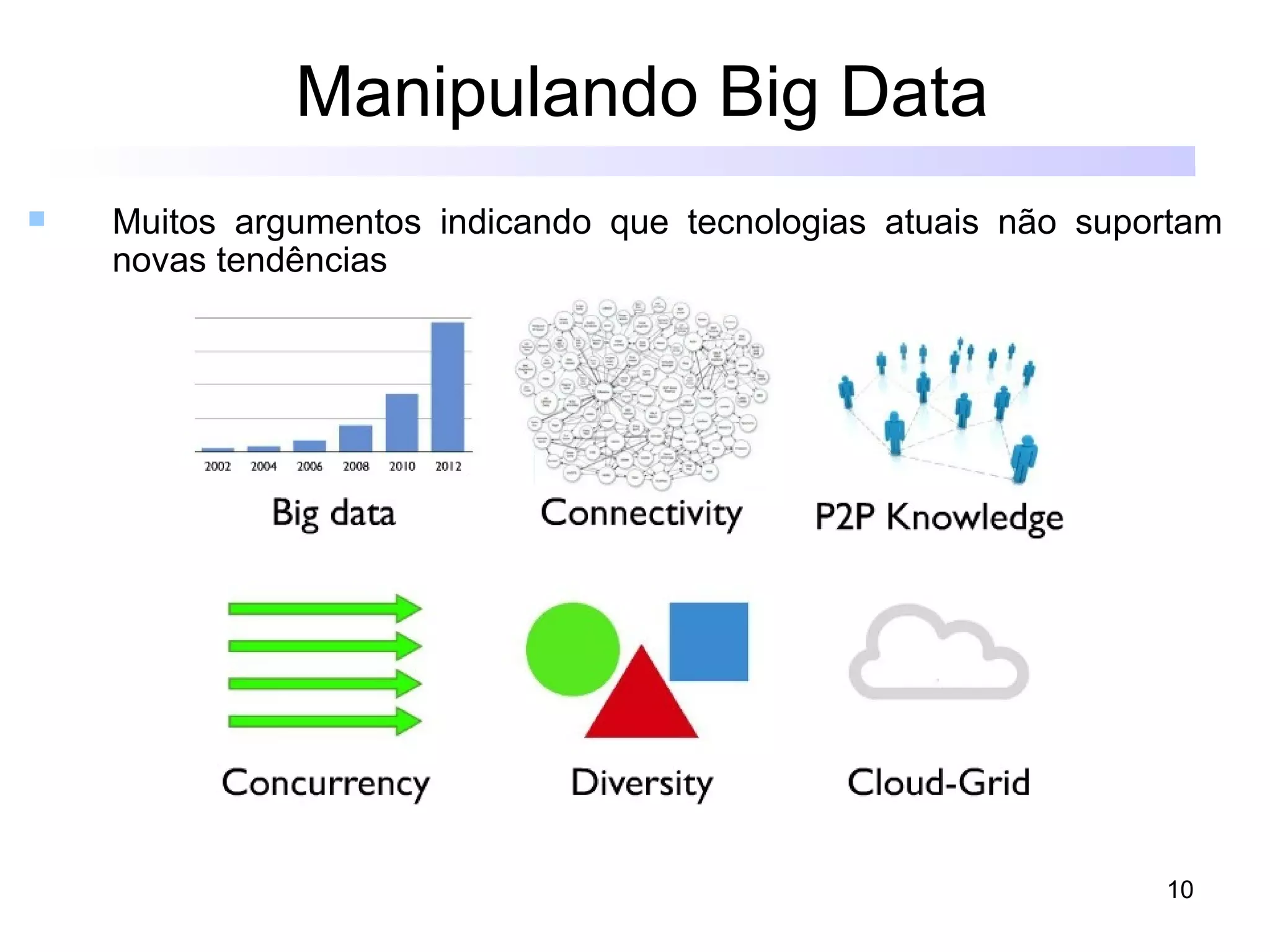 Manipulando Big Data
   Muitos argumentos indicando que tecnologias atuais não suportam
    novas tendências




                                                               10
 