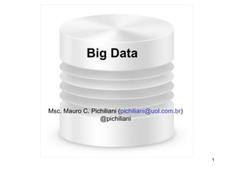 Big Data



Msc. Mauro C. Pichiliani (pichiliani@uol.com.br)
                 @pichiliani




                                                   1
 