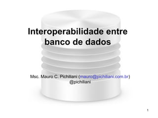 Interoperabilidade entre
    banco de dados


Msc. Mauro C. Pichiliani (mauro@pichiliani.com.br)
                   @pichiliani




                                                     1
 