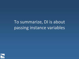 To summarize, DI is about passing instance variables