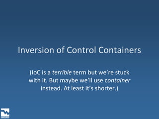 Inversion of Control Containers(IoC is a terrible term but we’re stuck with it. But maybe we’ll use container instead. At least it’s shorter.)