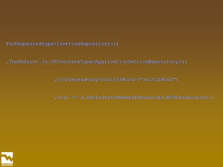 ForRequestedType<ISettingRepository>()                .TheDefault.Is.OfConcreteType<ApplicationSettingRepository>()                .CtorDependency<IUnitOfWork>("unitOfWork")                .Is(u => u.TheInstanceNamed(Resources.WCSDatasource));