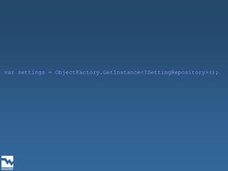 var settings = ObjectFactory.GetInstance<ISettingRepository>();