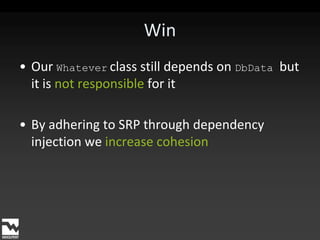 WinOur Whateverclass still depends on DbDatabut it is not responsible for itBy adhering to SRP through dependency injection we increasecohesion