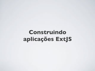 Construindo
aplicações ExtJS
 