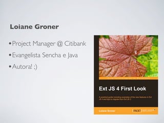 Loiane Groner

•Project Manager @ Citibank
•Evangelista Sencha e Java
•Autora! ;)
 