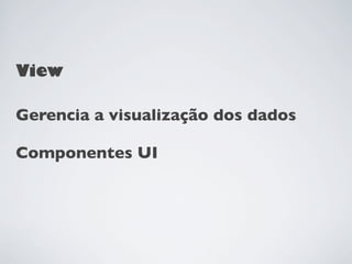 View

Gerencia a visualização dos dados

Componentes UI
 