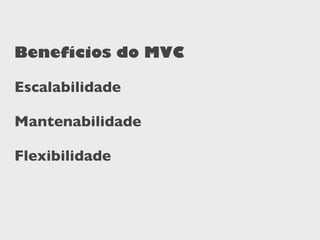 Benefícios do MVC

Escalabilidade

Mantenabilidade

Flexibilidade
 