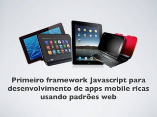 Primeiro framework Javascript para
desenvolvimento de apps mobile ricas
        usando padrões web
 