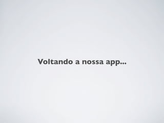 Voltando a nossa app...
 