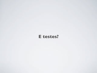 E testes?
 