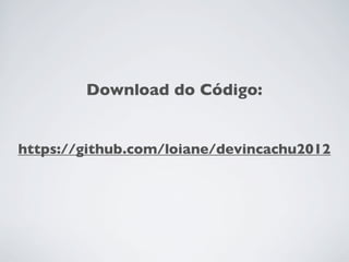 Download do Código:


https://github.com/loiane/devincachu2012
 